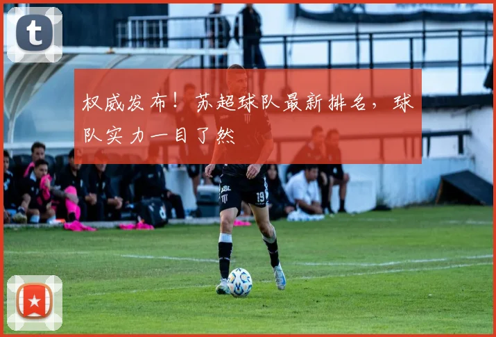 权威发布！苏超球队最新排名，球队实力一目了然