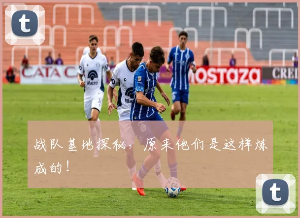 战队基地探秘，原来他们是这样炼成的！