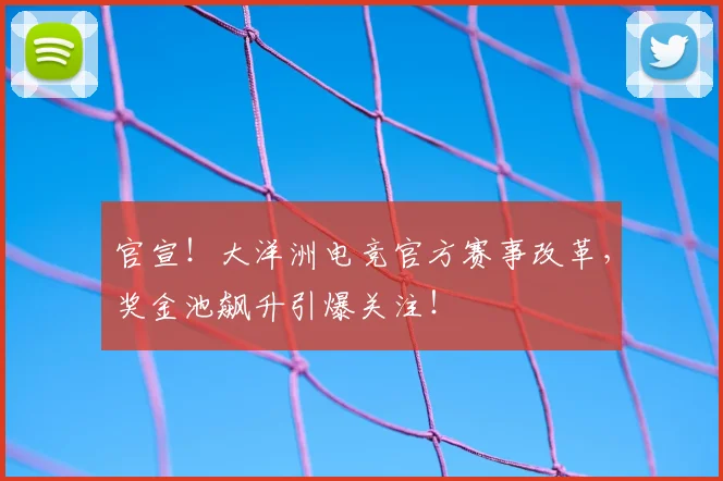 官宣！大洋洲电竞官方赛事改革，奖金池飙升引爆关注！