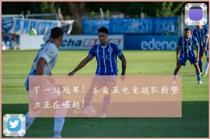 下一站冠军!东南亚电竞战队新势力正在崛起!